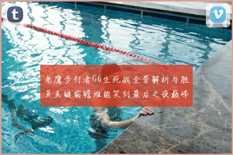 老鹰步行者G6生死战全景解析与胜负关键前瞻谁能笑到最后之夜巅峰