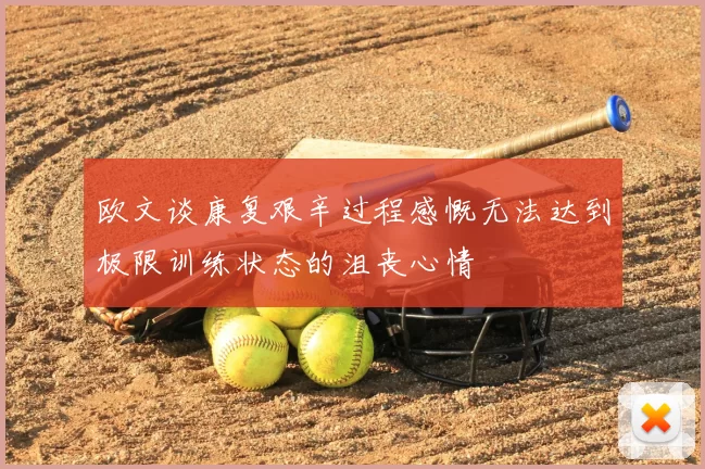 欧文谈康复艰辛过程感慨无法达到极限训练状态的沮丧心情